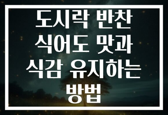 도시락 반찬 식어도 맛과 식감 유지하는 방법