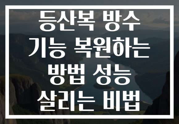 등산복 방수 기능 복원하는 방법 성능 살리는 비법