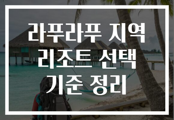 라푸라푸 지역 리조트 선택 기준 정리 라푸라푸 지역 리조트 선택 기준 정리