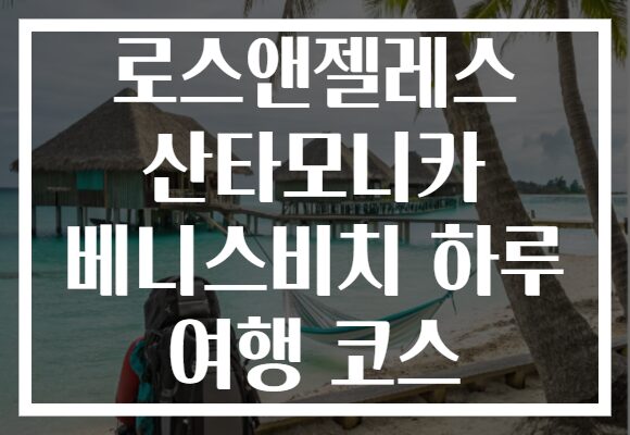 로스앤젤레스 산타모니카 베니스비치 하루 여행 코스