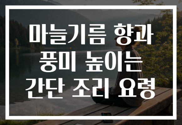 마늘기름 향과 풍미 높이는 간단 조리 요령