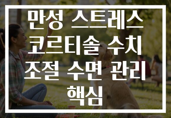 만성 스트레스 코르티솔 수치 조절 수면 관리 핵심