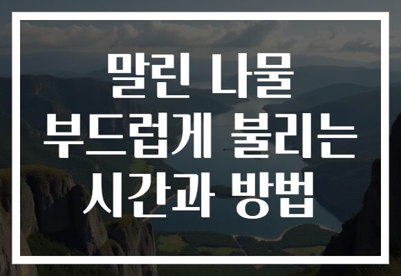 말린 나물 부드럽게 불리는 시간과 방법 말린 나물 부드럽게 불리는 시간과 방법