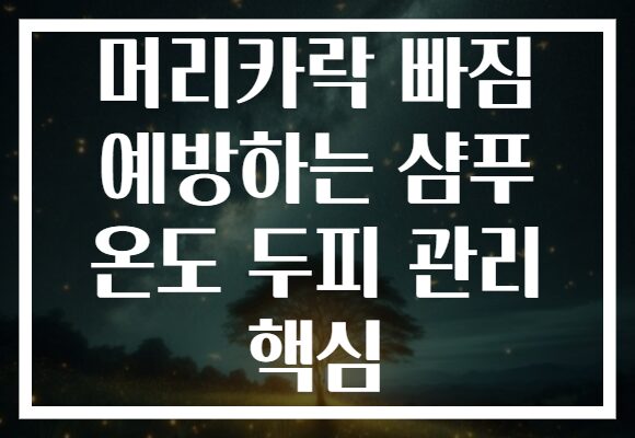머리카락 빠짐 예방하는 샴푸 온도 두피 관리 핵심 머리카락 빠짐 예방하는 샴푸 온도 두피 관리 핵심