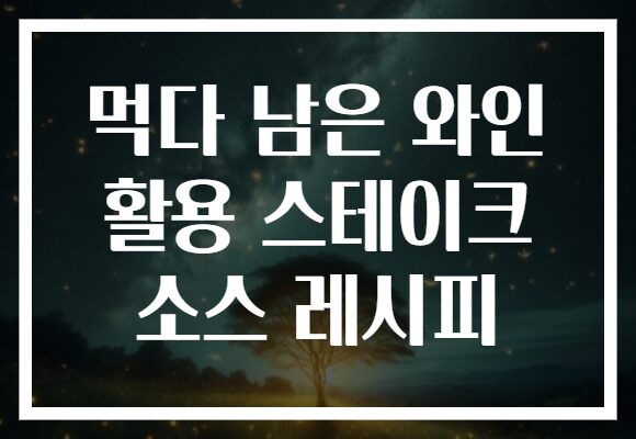 먹다 남은 와인 활용 스테이크 소스 레시피 먹다 남은 와인 활용 스테이크 소스 레시피