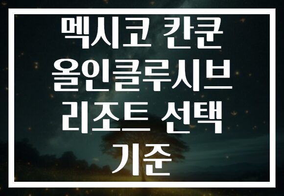 멕시코 칸쿤 올인클루시브 리조트 선택 기준