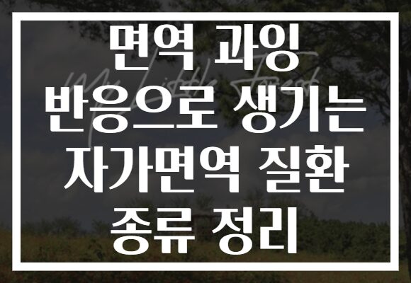 면역 과잉 반응으로 생기는 자가면역 질환 종류 정리 면역 과잉 반응으로 생기는 자가면역 질환 종류 정리