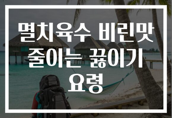 멸치육수 비린맛 줄이는 끓이기 요령