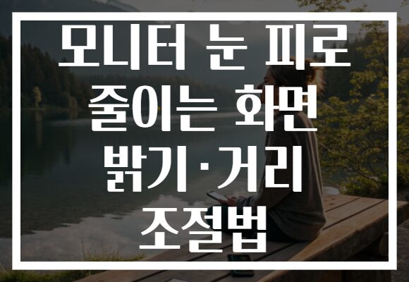 모니터 눈 피로 줄이는 화면 밝기·거리 조절법 모니터 눈 피로 줄이는 화면 밝기·거리 조절법