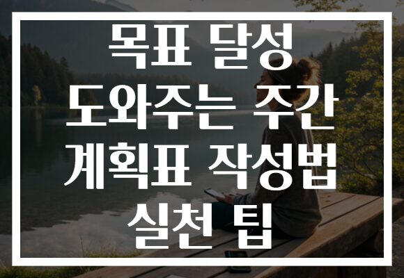목표 달성 도와주는 주간 계획표 작성법 실천 팁 목표 달성 도와주는 주간 계획표 작성법 실천 팁