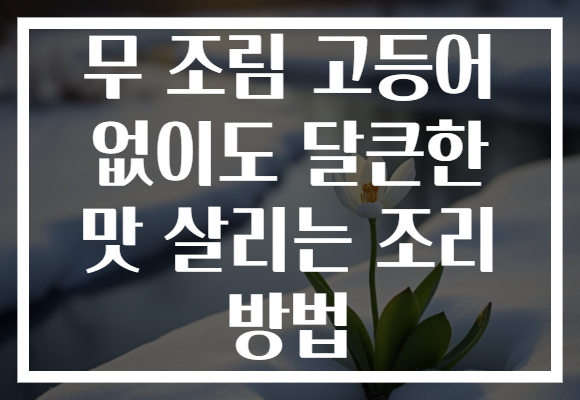 무 조림 고등어 없이도 달큰한 맛 살리는 조리 방법 무 조림 고등어 없이도 달큰한 맛 살리는 조리 방법