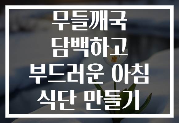 무들깨국 담백하고 부드러운 아침 식단 만들기