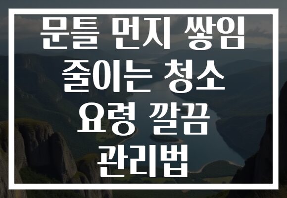 문틀 먼지 쌓임 줄이는 청소 요령 깔끔 관리법