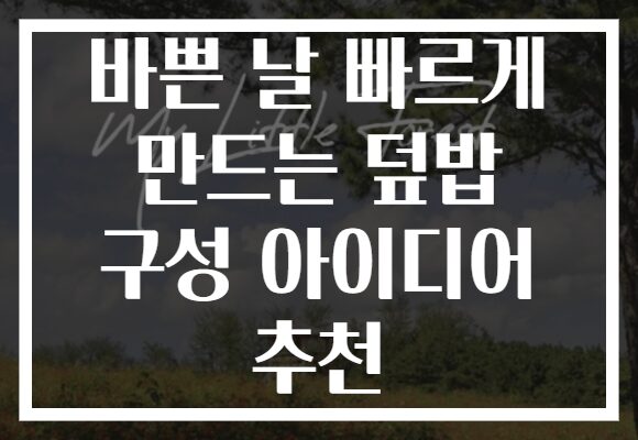 바쁜 날 빠르게 만드는 덮밥 구성 아이디어 추천 바쁜 날 빠르게 만드는 덮밥 구성 아이디어 추천
