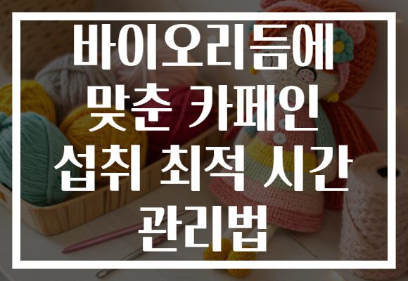 바이오리듬에 맞춘 카페인 섭취 최적 시간 관리법