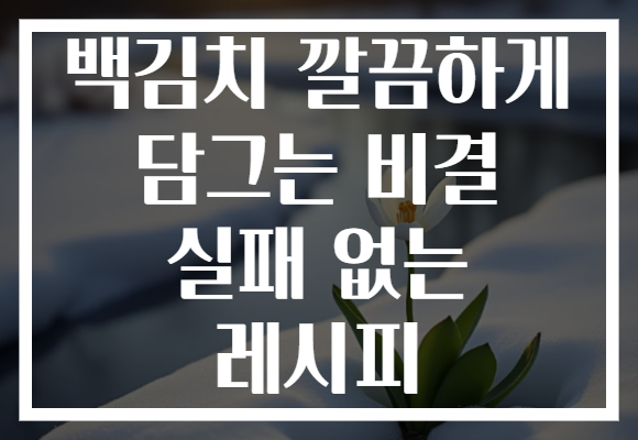 백김치 깔끔하게 담그는 비결 실패 없는 레시피