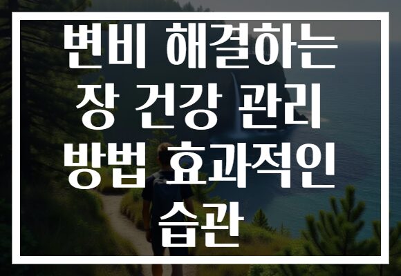 변비 해결하는 장 건강 관리 방법 효과적인 습관 변비 해결하는 장 건강 관리 방법 효과적인 습관