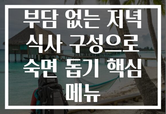부담 없는 저녁 식사 구성으로 숙면 돕기 핵심 메뉴 부담 없는 저녁 식사 구성으로 숙면 돕기 핵심 메뉴
