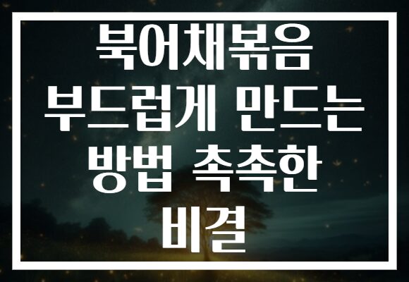 북어채볶음 부드럽게 만드는 방법 촉촉한 비결