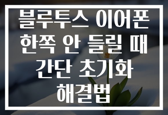 블루투스 이어폰 한쪽 안 들릴 때 간단 초기화 해결법
