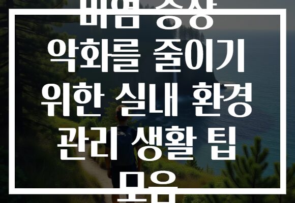 비염 증상 악화를 줄이기 위한 실내 환경 관리 생활 팁 모음 비염 증상 악화를 줄이기 위한 실내 환경 관리 생활 팁 모음