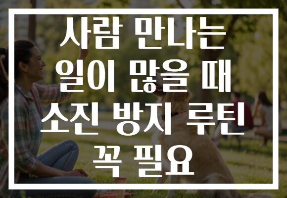 사람 만나는 일이 많을 때 소진 방지 루틴 꼭 필요 사람 만나는 일이 많을 때 소진 방지 루틴 꼭 필요