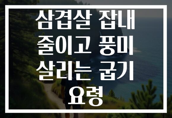 삼겹살 잡내 줄이고 풍미 살리는 굽기 요령