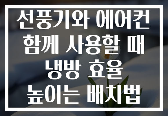 선풍기와 에어컨 함께 사용할 때 냉방 효율 높이는 배치법 선풍기와 에어컨 함께 사용할 때 냉방 효율 높이는 배치법