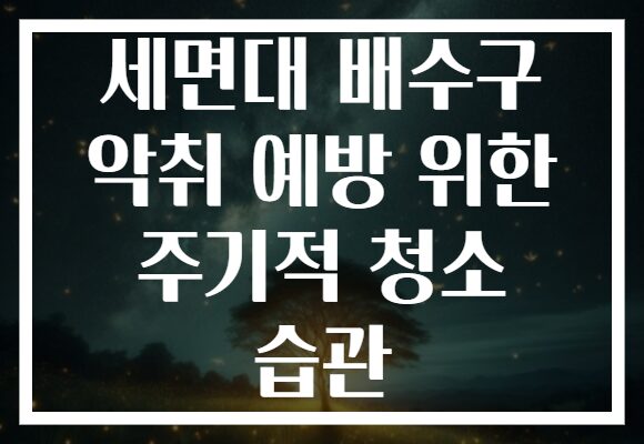 세면대 배수구 악취 예방 위한 주기적 청소 습관