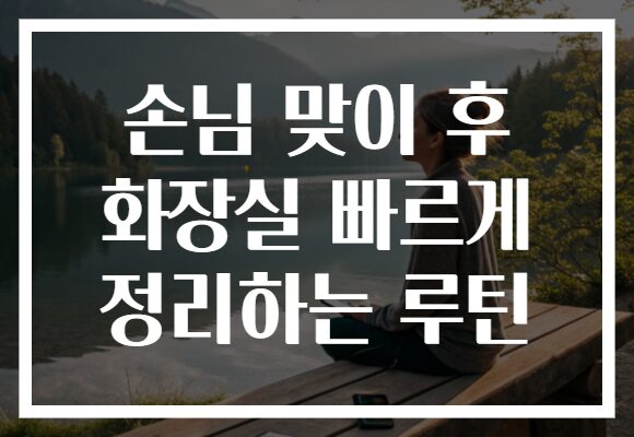 손님 맞이 후 화장실 빠르게 정리하는 루틴