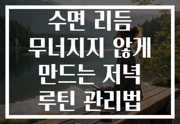 수면 리듬 무너지지 않게 만드는 저녁 루틴 관리법 수면 리듬 무너지지 않게 만드는 저녁 루틴 관리법