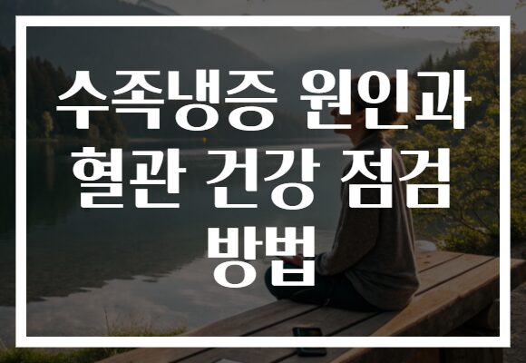수족냉증 원인과 혈관 건강 점검 방법