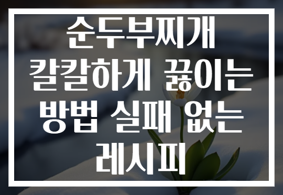 순두부찌개 칼칼하게 끓이는 방법 실패 없는 레시피