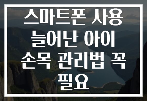 스마트폰 사용 늘어난 아이 손목 관리법 꼭 필요 스마트폰 사용 늘어난 아이 손목 관리법 꼭 필요
