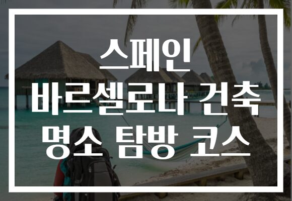 스페인 바르셀로나 건축 명소 탐방 코스