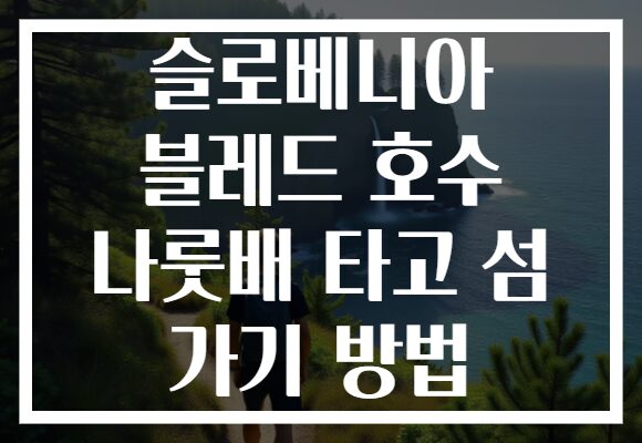 슬로베니아 블레드 호수 나룻배 타고 섬 가기 방법