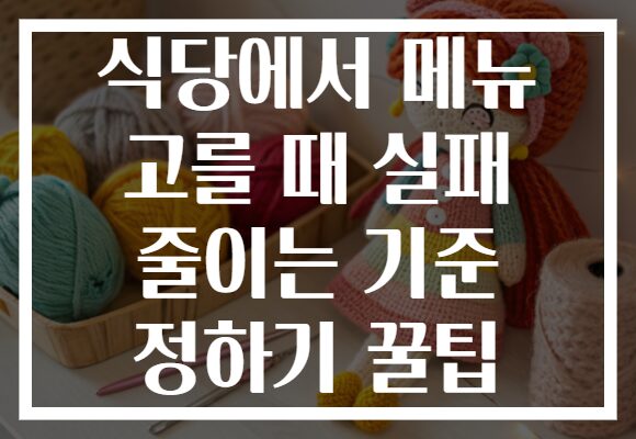 식당에서 메뉴 고를 때 실패 줄이는 기준 정하기 꿀팁