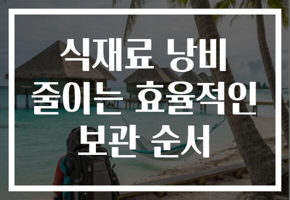 식재료 낭비 줄이는 효율적인 보관 순서