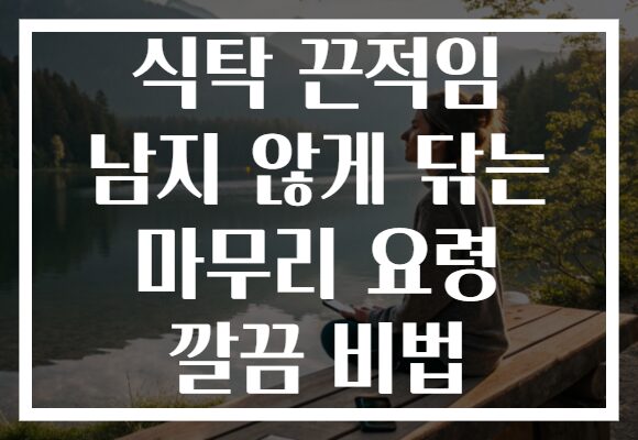 식탁 끈적임 남지 않게 닦는 마무리 요령 깔끔 비법