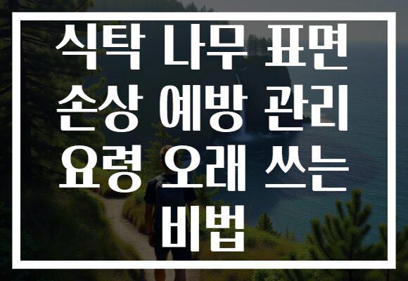 식탁 나무 표면 손상 예방 관리 요령 오래 쓰는 비법