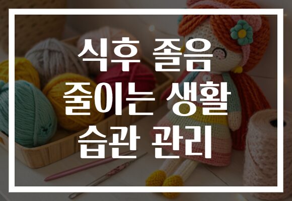 식후 졸음 줄이는 생활 습관 관리