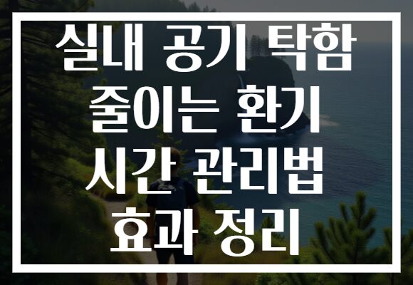 실내 공기 탁함 줄이는 환기 시간 관리법 효과 정리