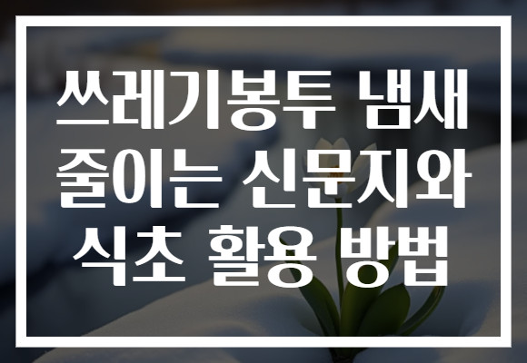 쓰레기봉투 냄새 줄이는 신문지와 식초 활용 방법 쓰레기봉투 냄새 줄이는 신문지와 식초 활용 방법