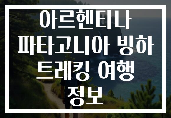 아르헨티나 파타고니아 빙하 트레킹 여행 정보