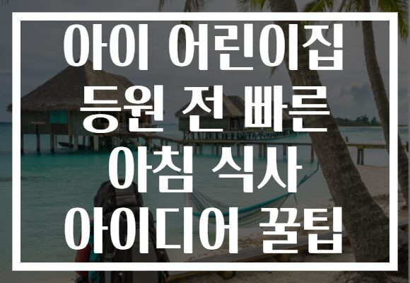 아이 어린이집 등원 전 빠른 아침 식사 아이디어 꿀팁 아이 어린이집 등원 전 빠른 아침 식사 아이디어 꿀팁