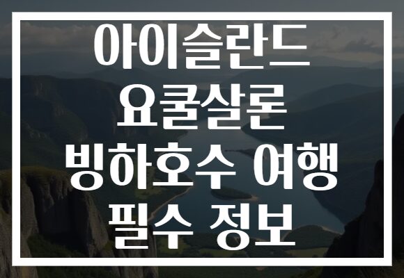 아이슬란드 요쿨살론 빙하호수 여행 필수 정보 아이슬란드 요쿨살론 빙하호수 여행 필수 정보