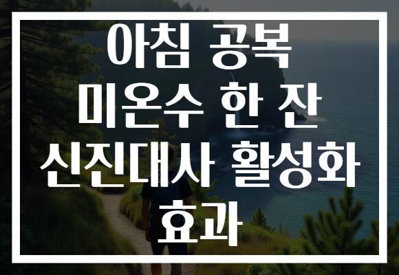 아침 공복 미온수 한 잔 신진대사 활성화 효과