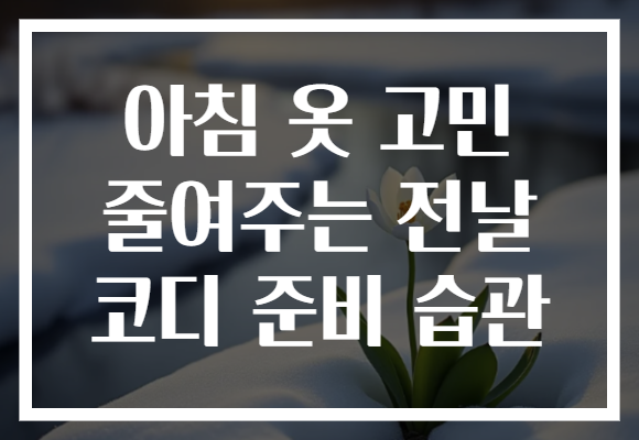 아침 옷 고민 줄여주는 전날 코디 준비 습관