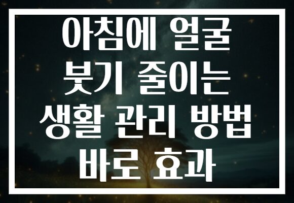 아침에 얼굴 붓기 줄이는 생활 관리 방법 바로 효과