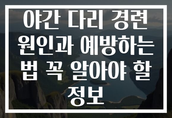 야간 다리 경련 원인과 예방하는 법 꼭 알아야 할 정보 야간 다리 경련 원인과 예방하는 법 꼭 알아야 할 정보